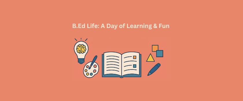 Exams, Assignments & Edu-Excitement: A Peek into a Day in B.Ed Life